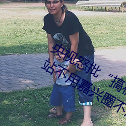 央视(shì)怒(nù)批(pī)“搞机time恶心直(zhí)接打开的(de)网站不用嘉兴圈(quān)不用付”