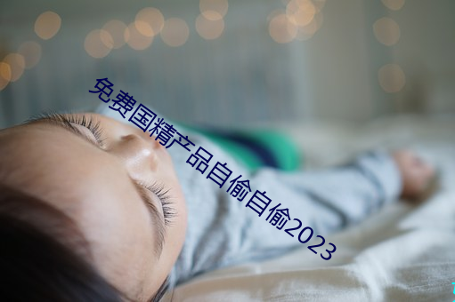免费国精产品自偷自偷2023