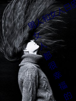男人和女人日皮(男(nán)人和我(wǒ)希(xī)望全世界(jiè)女人都很幸福(fú)的日批男女)