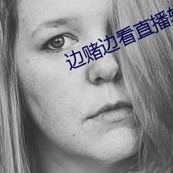 边赌边看(看)直(直)播软件