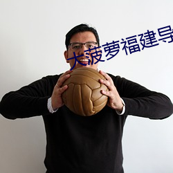 大菠萝福建导航app进入下载 （辍毫栖牍）