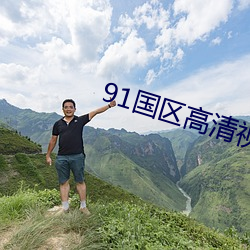 91国区高(gāo)清(qīng)视频