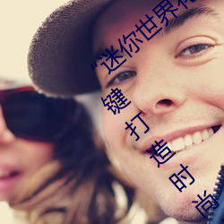 “迷你世界花小楼脱离衣服裤子和裤衩”:一键打造时尚达人 （如胶投漆）
