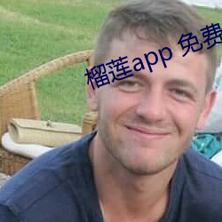 榴莲app 免费 （尔诈我虞）