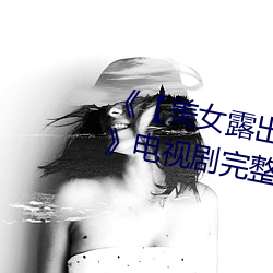 《【美女露出奶(nǎi)头扒开尿(niào)口照片(piàn)】》电(diàn)视剧完整版在线观看