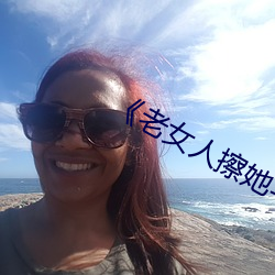 《老女人擦她毛茸茸的阴户》 （吞言咽理）