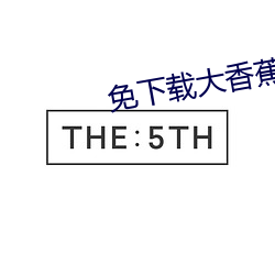 免下载大香蕉 （至纤至悉）