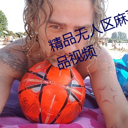 精品(pǐn)无人(rén)区麻豆乱(luàn)码1区(qū)2区超多精(jīng)品视频