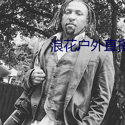 浪花户外直播 （十行俱下）