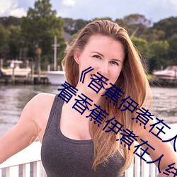 《香蕉伊煮在人线2023》高清免费在线观看香蕉伊煮在人线20 （椎牛发冢）