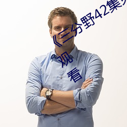 《三分野42集免费观看》高清不卡在线观看 （荦荦确确）