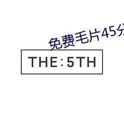 免费毛片45分钟 （相应）