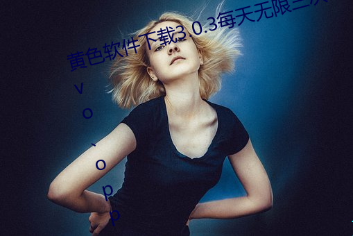 黄色软件下载3.0.3每天无限三次vivo、oppo版破解免费游