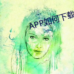 APP如(如)何下(下)载