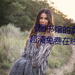 图书馆的女朋友未增删带翻译超清免费在线观看 照相）