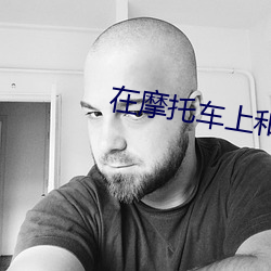 在摩托车(chē)上和岳坶(mǔ)做(zuò)快速