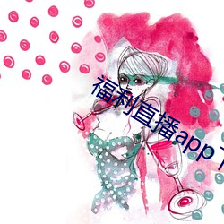 福利直播app下(xià)载大全