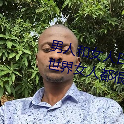 男人和女人日皮(男人和我希望全世界女人都很幸福的日批男女)