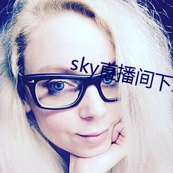 sky直播间下载安装