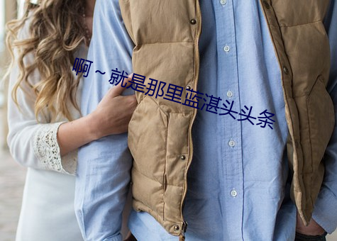 啊～就是那里蓝湛头头条 （飞砂转石）