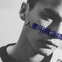 人妻用嘴含精大口吞精 （结舌钳口）