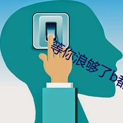 等你浪夠了b都爛透了下句