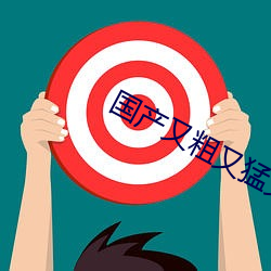 国产又粗又猛又爽又黄的视频
