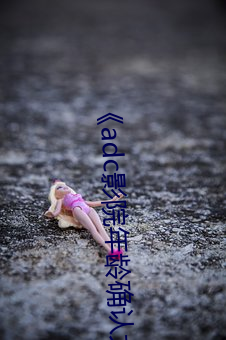《adc影院年龄确认大驾光临》 （以指测河）