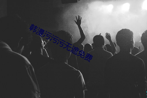 韩(hán)漫污污污无遮(zhē)免费