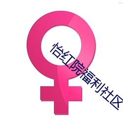 怡红(紅)院(院)福(福)利(利)社区(區)