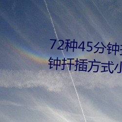 72种45分(分)钟扦(扡)插(插)方式(72种45分钟扦插方(方)式小人图)
