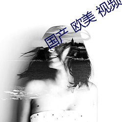 國産 歐美 視頻