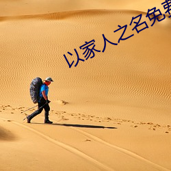 以(以)家人(人)之名(名)免费版观(觀)看全集