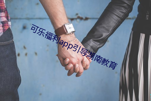 可乐福利app引导湖南教育