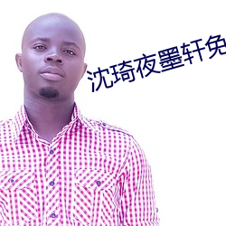 沈琦夜墨轩(軒)免费阅读全文免费阅读