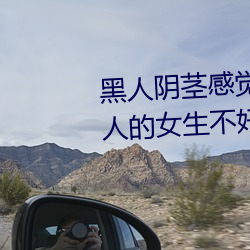 黑人(rén)阴茎感觉太(tài)大(dà)了 为啥跟过黑人(rén)的女生不(bù)好嫁
