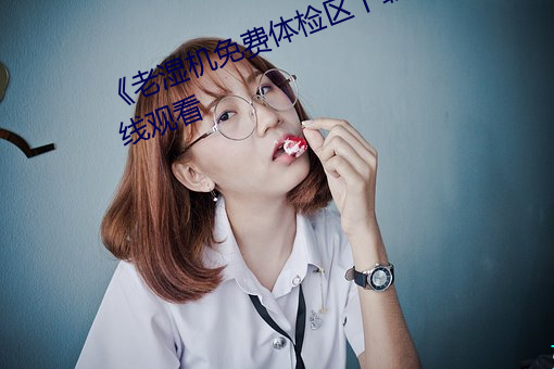 《老湿机免费体检区下载App》在线观看