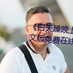 《白天躁晚上躁(zào)天天(tiān)躁2022》中文版免费在线(xiàn)播(bō)放(fàng)