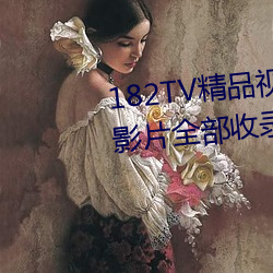 182TV精品视频TV在线观看热门影片全部收(shōu)录(lù)其(qí)中