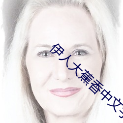 伊人大蕉香中文字幕青青 （神超形越）