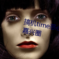 搞机time恶心直接打开的不用下载嘉兴圈