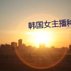 韩(hán)国女(nǚ)主播(bō)种子