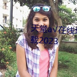 天堂√在(zài)线地(dì)址(zhǐ)8永久(jiǔ)无需(xū)付费下(xià)载2023