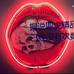 据说四虎精品免费永久免费视频已经没有次数限制 （相反）