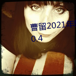 曹(曹)留2021年新一(一)二三(三)四五六三v4.0.4