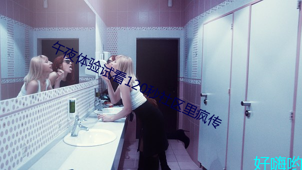 午夜体验试(試)看120秒(秒)社区里疯传(傳)