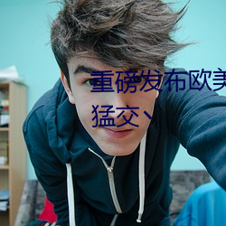 重磅發布歐美最猛黑人XXXX黑人猛交丶