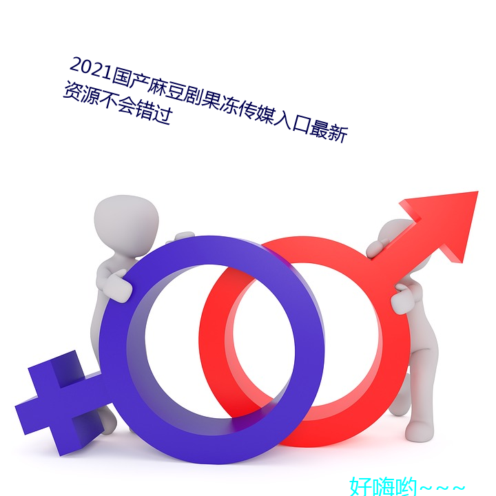 2021国产麻豆剧(劇)果(果)冻传(傳)媒入(入)口最新资源(源)不(不)会错过