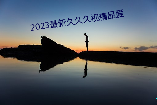 2023最新久久久视精品爱