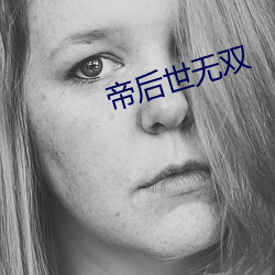 帝后(後)世无(無)双